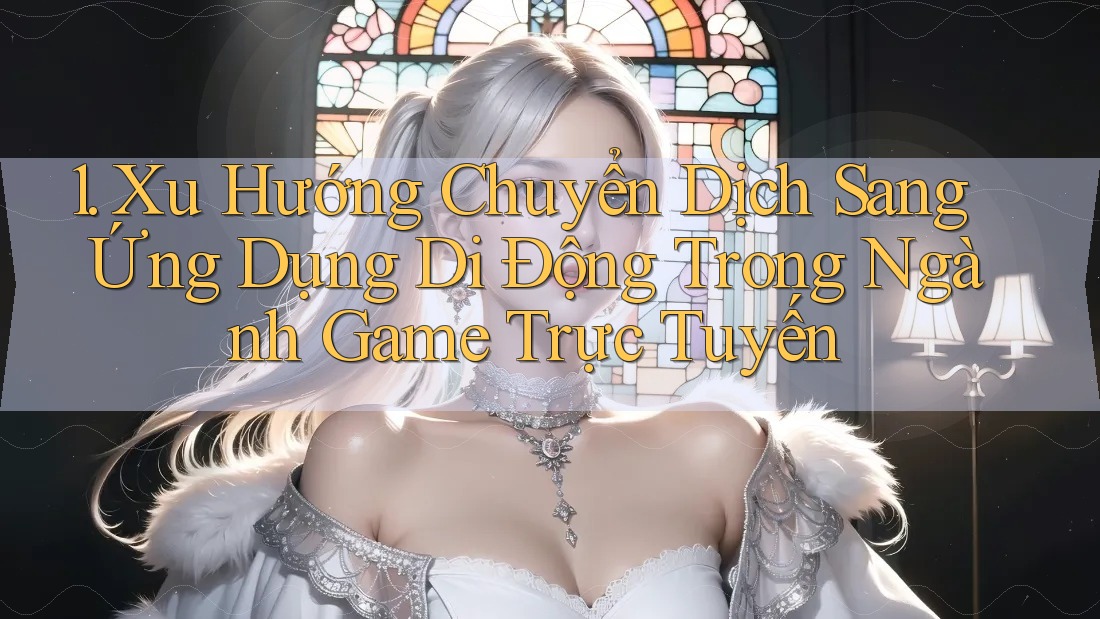 1. Xu Hướng Chuyển Dịch Sang Ứng Dụng Di Động Trong Ngành Game Trực Tuyến