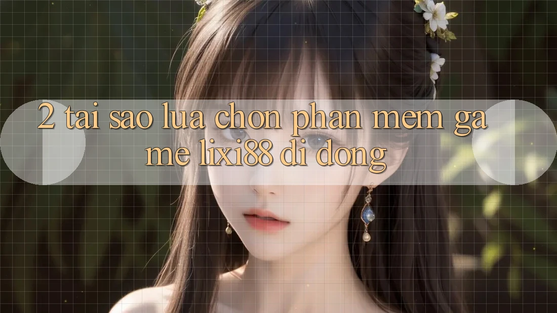 2. Tại Sao Lựa Chọn Phần mềm Game Lixi88 Di Động? 2. Tại Sao Lựa Chọn Phần mềm Game Lixi88 Di Động?