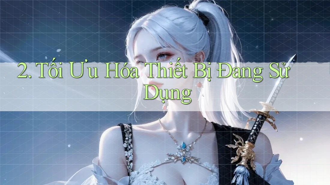 2. Tối Ưu Hóa Thiết Bị Đang Sử Dụng 2. Tối Ưu Hóa Thiết Bị Đang Sử Dụng