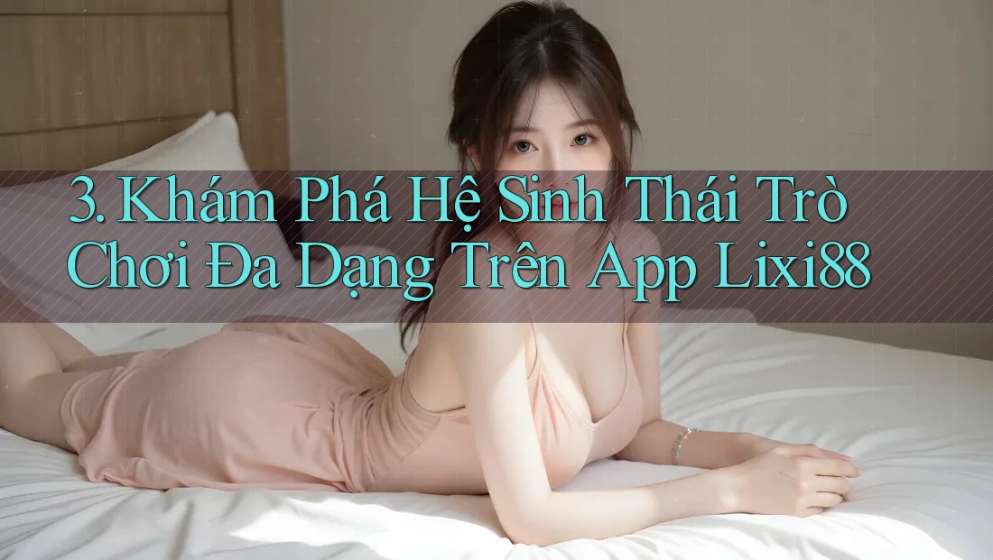 3. Khám Phá Hệ Sinh Thái Trò Chơi Đa Dạng Trên App Lixi88