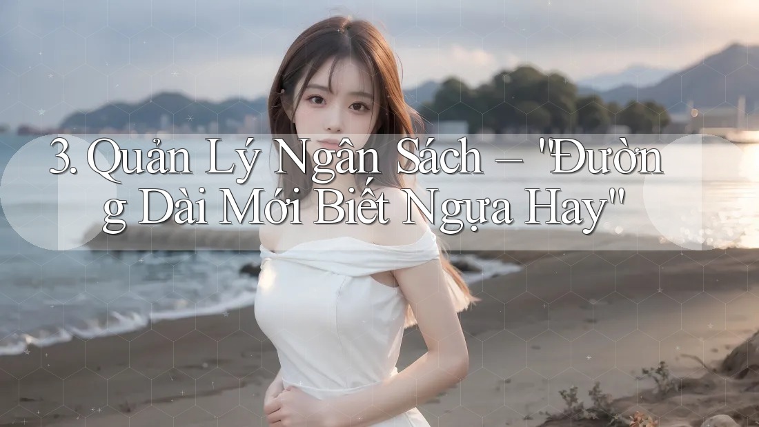 3. Quản Lý Ngân Sách – “Đường Dài Mới Biết Ngựa Hay”