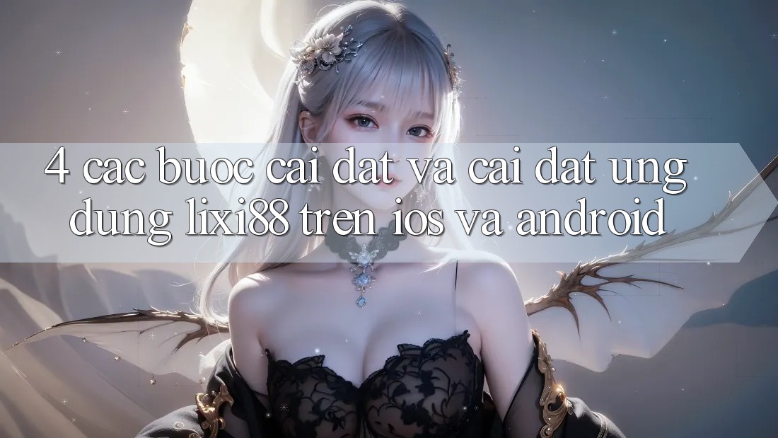 4. Các bước Cài đặt Và Cài Đặt Ứng Dụng Lixi88 Trên iOS và Android