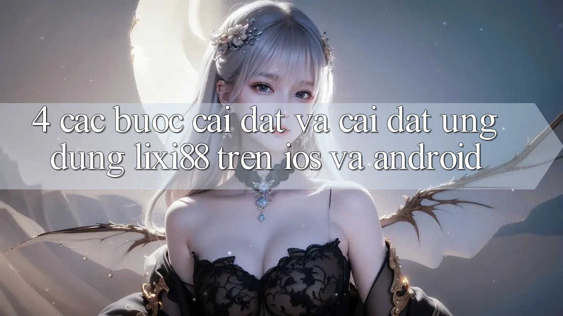 4. Các bước Cài đặt Và Cài Đặt Ứng Dụng Lixi88 Trên iOS và Android 4. Các bước Cài đặt Và Cài Đặt Ứng Dụng Lixi88 Trên iOS và Android