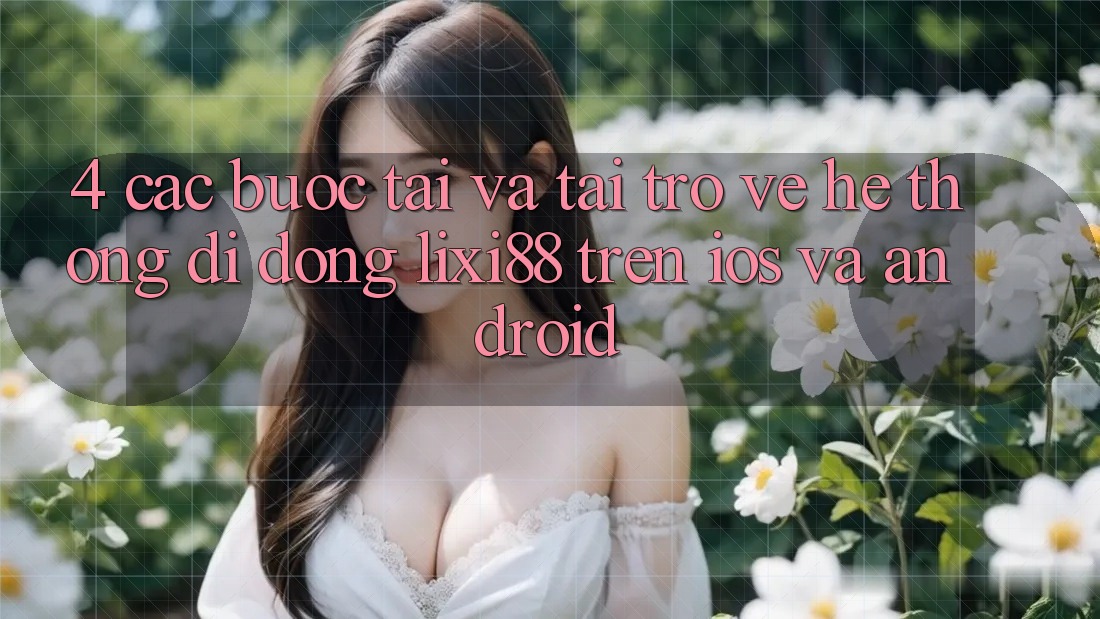 4. Các bước Tải Và Tải trở về Hệ thống di động Lixi88 Trên iOS và Android