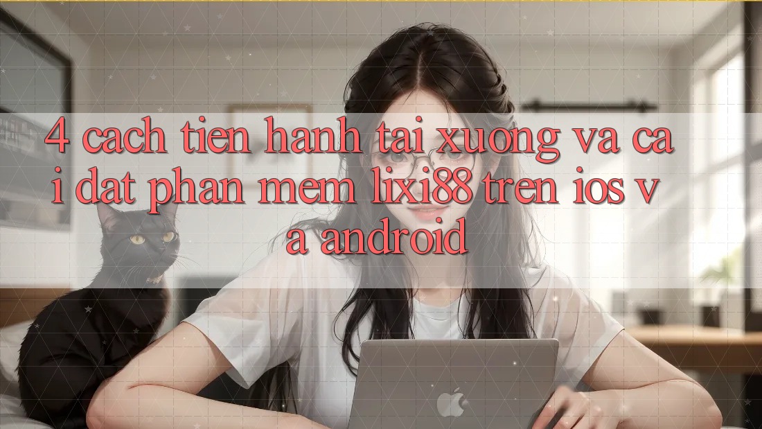 4. Cách tiến hành Tải xuống Và Cài Đặt Phần mềm Lixi88 Trên iOS và Android