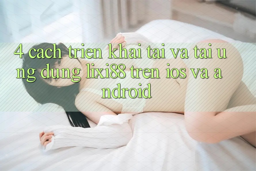 4. Cách triển khai Tải Và Tải Ứng Dụng Lixi88 Trên iOS và Android