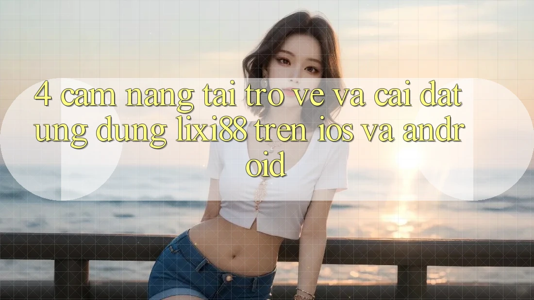 4. Cẩm nang Tải trở về Và Cài Đặt Ứng Dụng Lixi88 Trên iOS và Android
