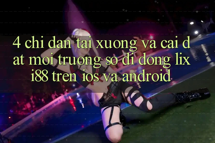 4. Chỉ dẫn Tải xuống Và Cài Đặt Môi trường số di động Lixi88 Trên iOS và Android 4. Chỉ dẫn Tải xuống Và Cài Đặt Môi trường số di động Lixi88 Trên iOS và Android