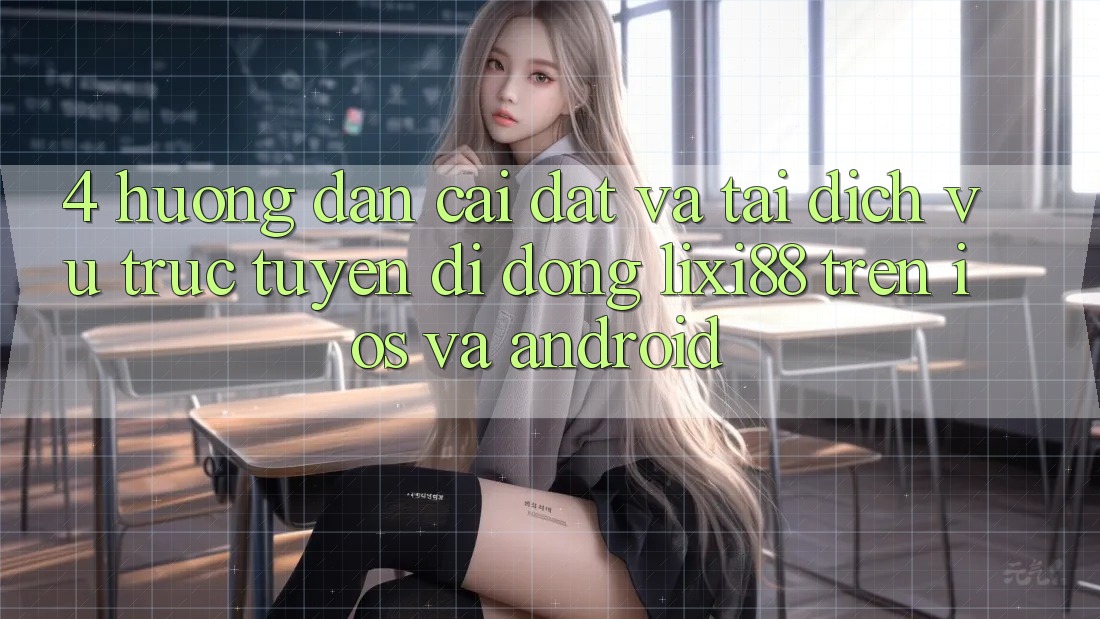 4. Hướng dẫn Cài đặt Và Tải Dịch vụ trực tuyến di động Lixi88 Trên iOS và Android