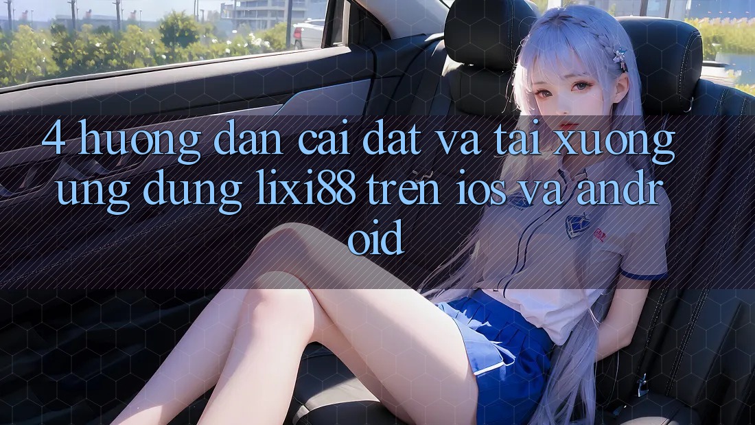 4. Hướng Dẫn Cài đặt Và Tải xuống Ứng Dụng Lixi88 Trên iOS và Android 4. Hướng Dẫn Cài đặt Và Tải xuống Ứng Dụng Lixi88 Trên iOS và Android