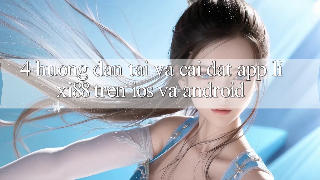 4. Hướng dẫn Tải Và Cài Đặt App Lixi88 Trên iOS và Android 4. Hướng dẫn Tải Và Cài Đặt App Lixi88 Trên iOS và Android