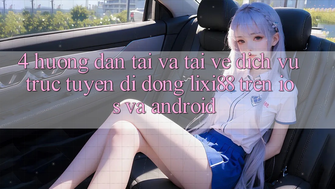 4. Hướng Dẫn Tải Và Tải về Dịch vụ trực tuyến di động Lixi88 Trên iOS và Android 4. Hướng Dẫn Tải Và Tải về Dịch vụ trực tuyến di động Lixi88 Trên iOS và Android