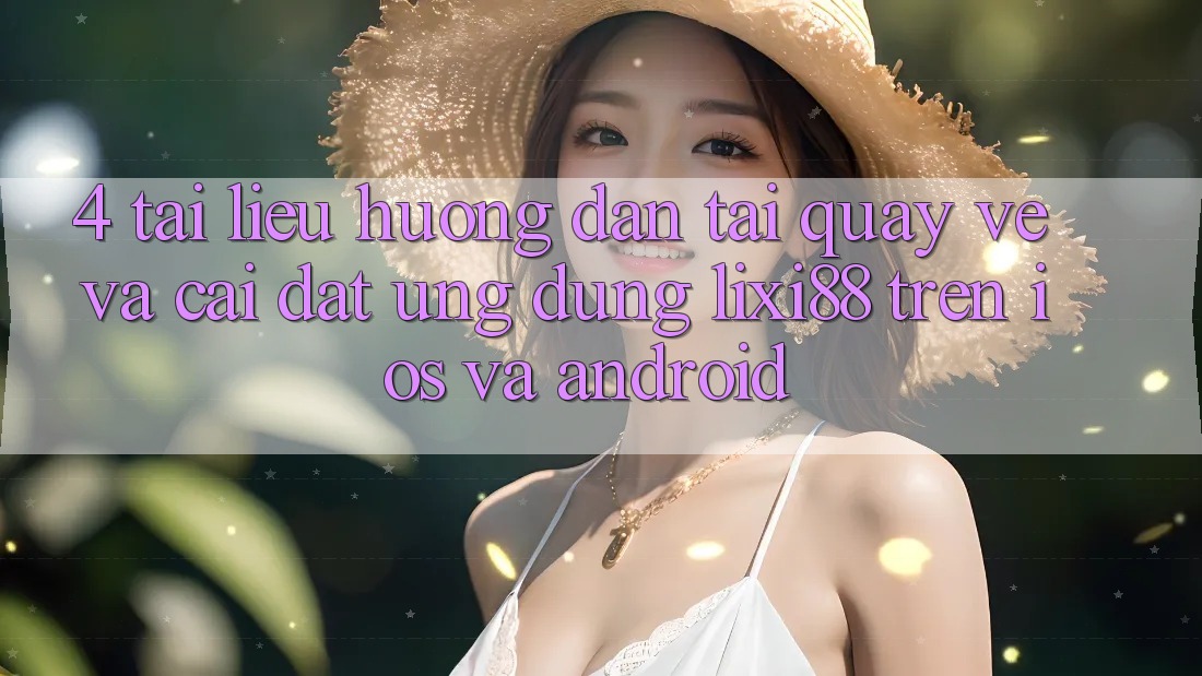 4. Tài liệu hướng dẫn Tải quay về Và Cài Đặt Ứng Dụng Lixi88 Trên iOS và Android 4. Tài liệu hướng dẫn Tải quay về Và Cài Đặt Ứng Dụng Lixi88 Trên iOS và Android