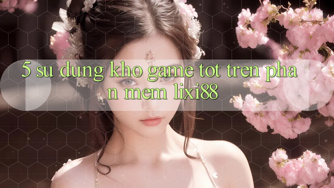 5. Sử dụng Kho Game Tốt Trên Phần mềm Lixi88