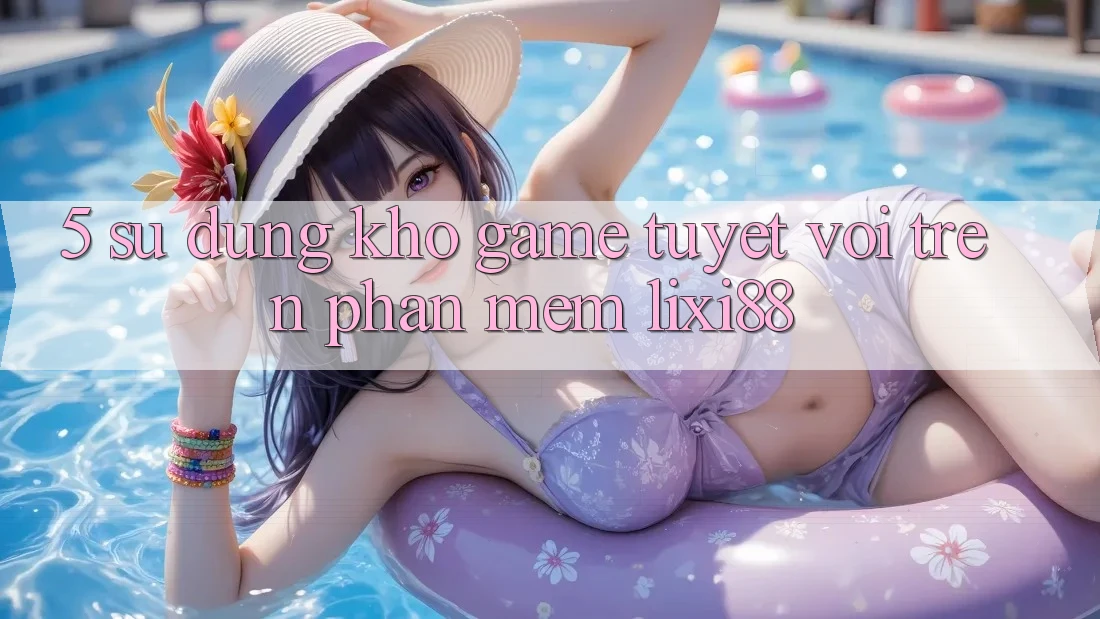 5. Sử dụng Kho Game Tuyệt vời Trên Phần mềm Lixi88