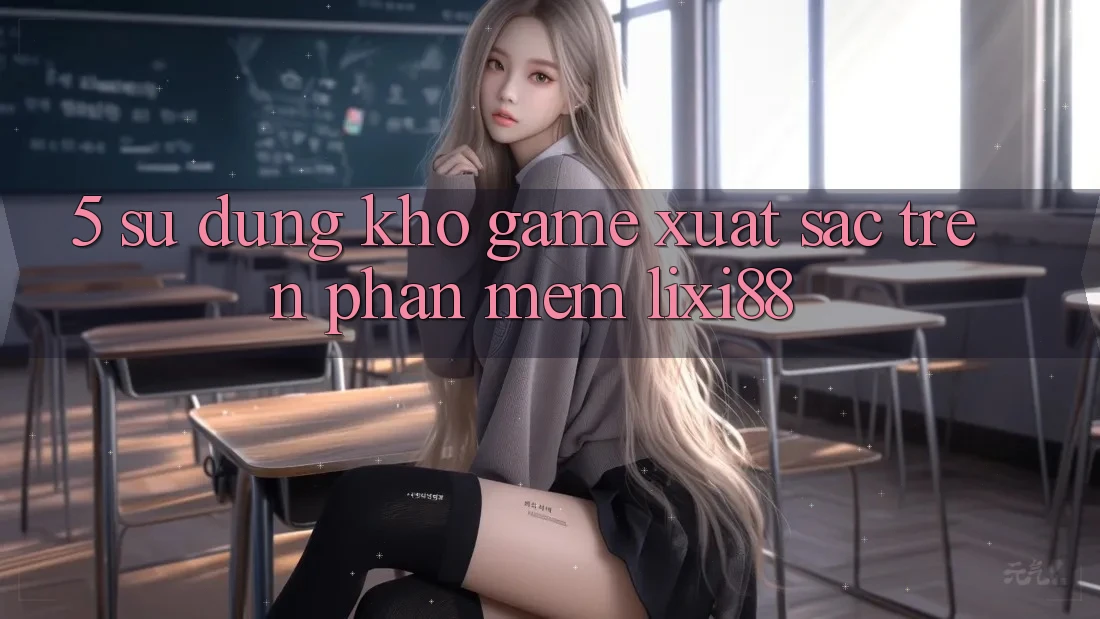 5. Sử dụng Kho Game Xuất sắc Trên Phần mềm Lixi88