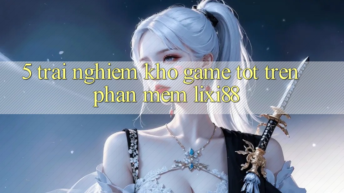 5. Trải nghiệm Kho Game Tốt Trên Phần mềm Lixi88