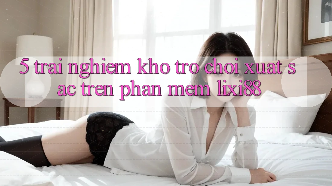 5. Trải nghiệm Kho Trò chơi Xuất sắc Trên Phần mềm Lixi88