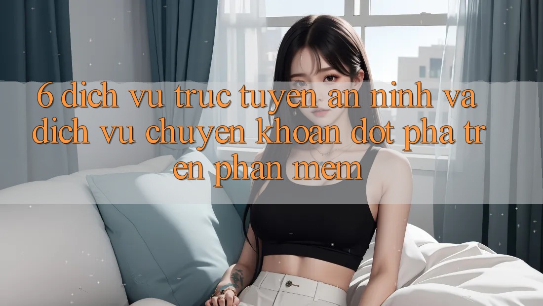 6. Dịch vụ trực tuyến An ninh Và Dịch Vụ Chuyển khoản Đột Phá Trên Phần mềm