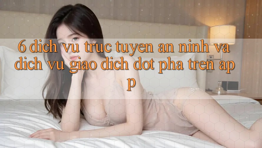 6. Dịch vụ trực tuyến An ninh Và Dịch Vụ Giao dịch Đột Phá Trên App