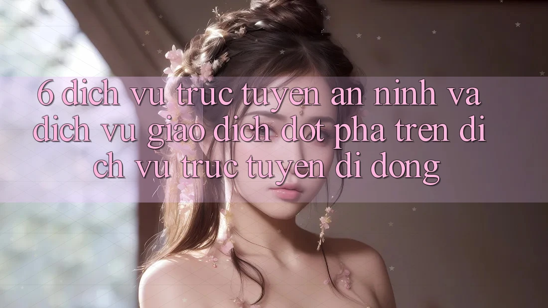 6. Dịch vụ trực tuyến An ninh Và Dịch Vụ Giao dịch Đột Phá Trên Dịch vụ trực tuyến di động