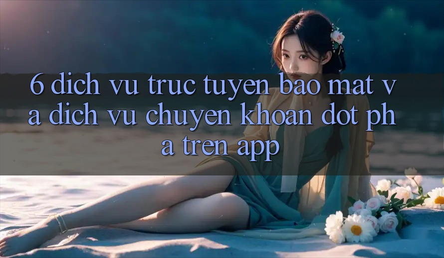 6. Dịch vụ trực tuyến Bảo Mật Và Dịch Vụ Chuyển khoản Đột Phá Trên App 6. Dịch vụ trực tuyến Bảo Mật Và Dịch Vụ Chuyển khoản Đột Phá Trên App