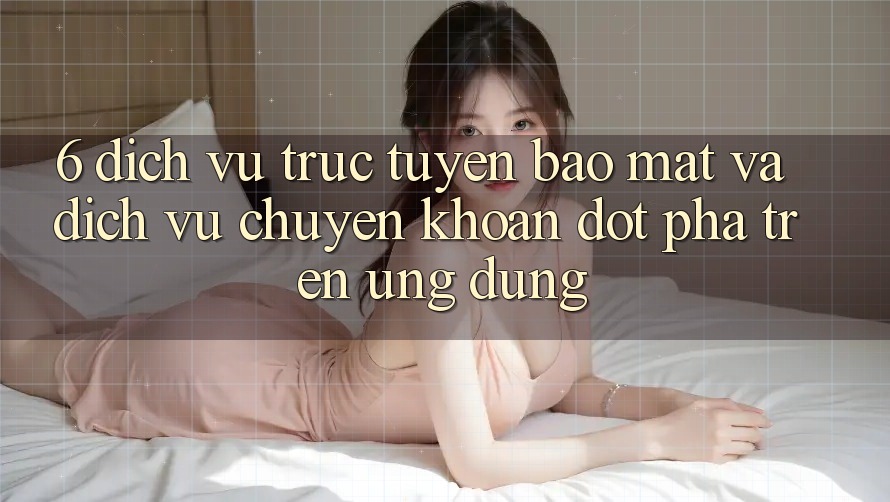 6. Dịch vụ trực tuyến Bảo Mật Và Dịch Vụ Chuyển khoản Đột Phá Trên Ứng dụng 6. Dịch vụ trực tuyến Bảo Mật Và Dịch Vụ Chuyển khoản Đột Phá Trên Ứng dụng