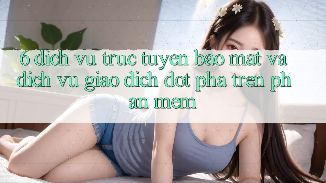 6. Dịch vụ trực tuyến Bảo Mật Và Dịch Vụ Giao dịch Đột Phá Trên Phần mềm