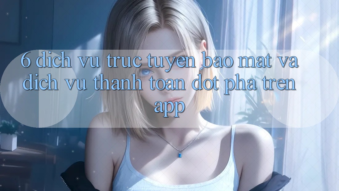 6. Dịch vụ trực tuyến Bảo Mật Và Dịch Vụ Thanh Toán Đột Phá Trên App 6. Dịch vụ trực tuyến Bảo Mật Và Dịch Vụ Thanh Toán Đột Phá Trên App