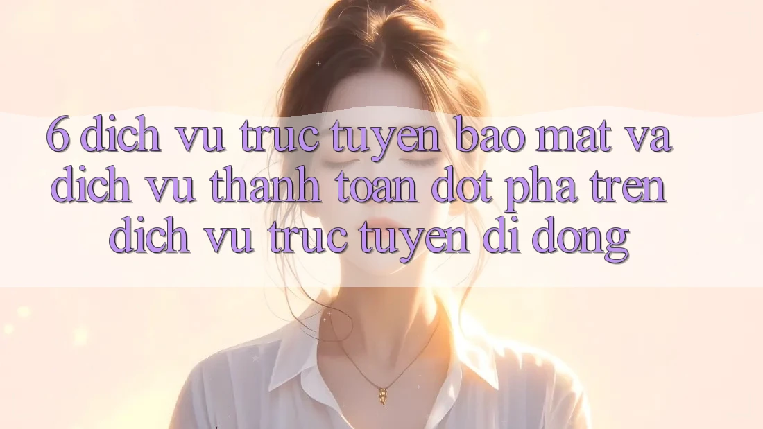 6. Dịch vụ trực tuyến Bảo Mật Và Dịch Vụ Thanh toán Đột Phá Trên Dịch vụ trực tuyến di động 6. Dịch vụ trực tuyến Bảo Mật Và Dịch Vụ Thanh toán Đột Phá Trên Dịch vụ trực tuyến di động