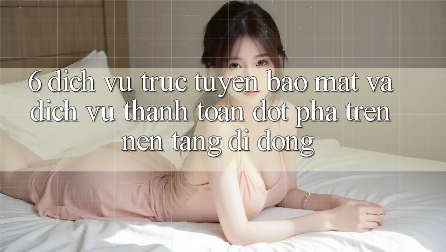 6. Dịch vụ trực tuyến Bảo Mật Và Dịch Vụ Thanh Toán Đột Phá Trên Nền tảng di động 6. Dịch vụ trực tuyến Bảo Mật Và Dịch Vụ Thanh Toán Đột Phá Trên Nền tảng di động