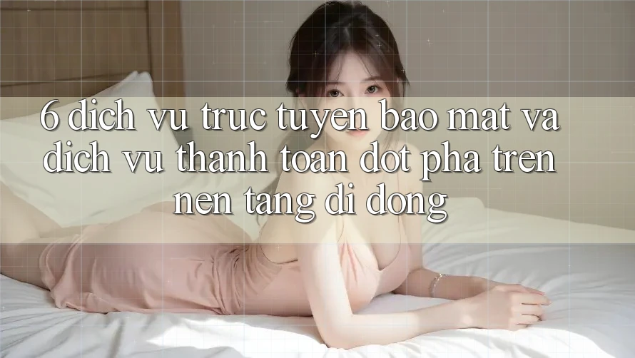 6. Dịch vụ trực tuyến Bảo Mật Và Dịch Vụ Thanh Toán Đột Phá Trên Nền tảng di động