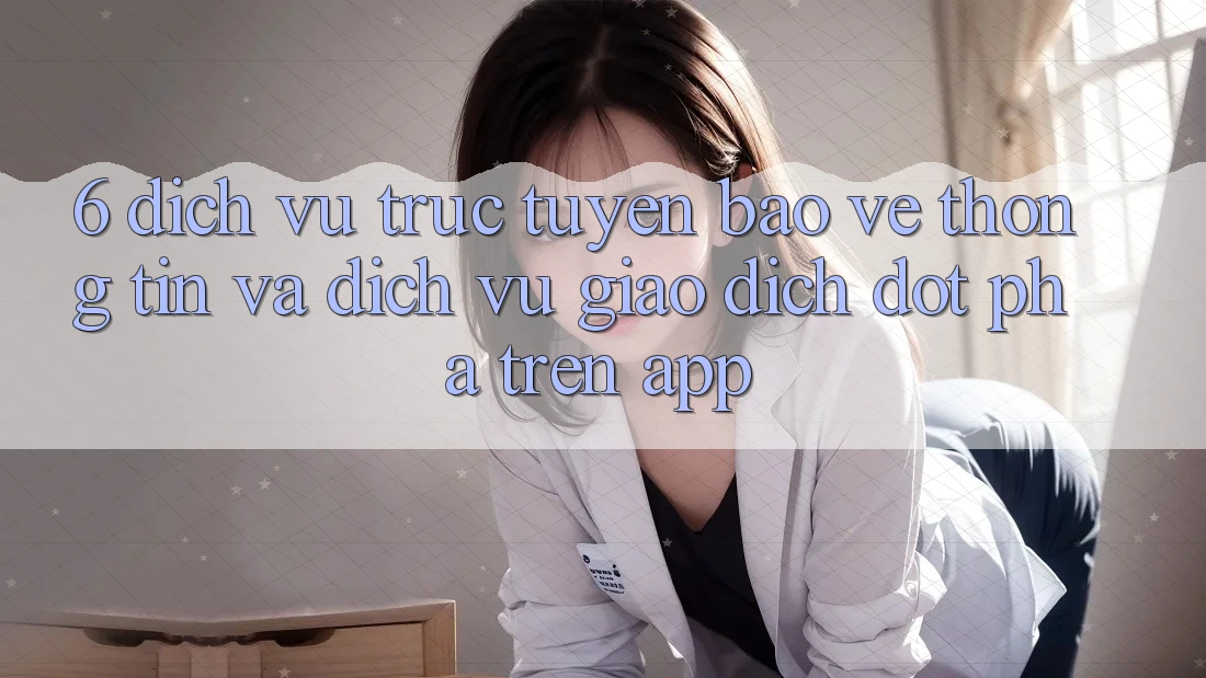 6. Dịch vụ trực tuyến Bảo vệ thông tin Và Dịch Vụ Giao dịch Đột Phá Trên App