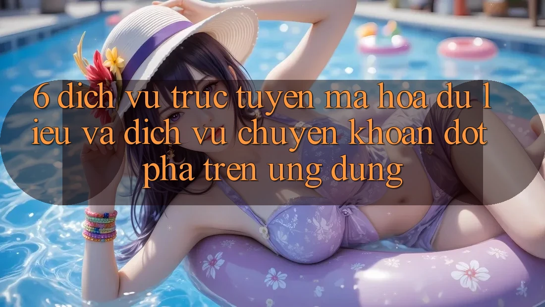 6. Dịch vụ trực tuyến Mã hóa dữ liệu Và Dịch Vụ Chuyển khoản Đột Phá Trên Ứng dụng 6. Dịch vụ trực tuyến Mã hóa dữ liệu Và Dịch Vụ Chuyển khoản Đột Phá Trên Ứng dụng