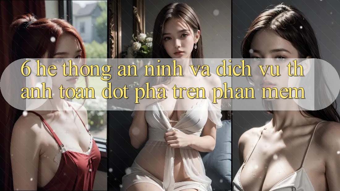 6. Hệ Thống An ninh Và Dịch Vụ Thanh Toán Đột Phá Trên Phần mềm 6. Hệ Thống An ninh Và Dịch Vụ Thanh Toán Đột Phá Trên Phần mềm