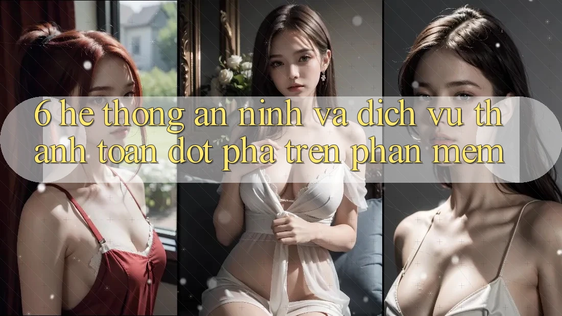 6. Hệ Thống An ninh Và Dịch Vụ Thanh Toán Đột Phá Trên Phần mềm 6. Hệ Thống An ninh Và Dịch Vụ Thanh Toán Đột Phá Trên Phần mềm