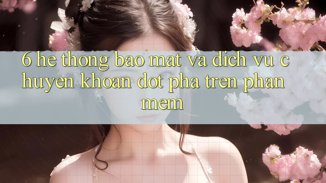 6. Hệ Thống Bảo Mật Và Dịch Vụ Chuyển khoản Đột Phá Trên Phần mềm