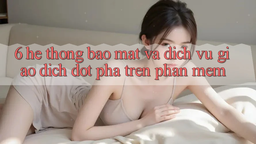 6. Hệ Thống Bảo Mật Và Dịch Vụ Giao dịch Đột Phá Trên Phần mềm 6. Hệ Thống Bảo Mật Và Dịch Vụ Giao dịch Đột Phá Trên Phần mềm