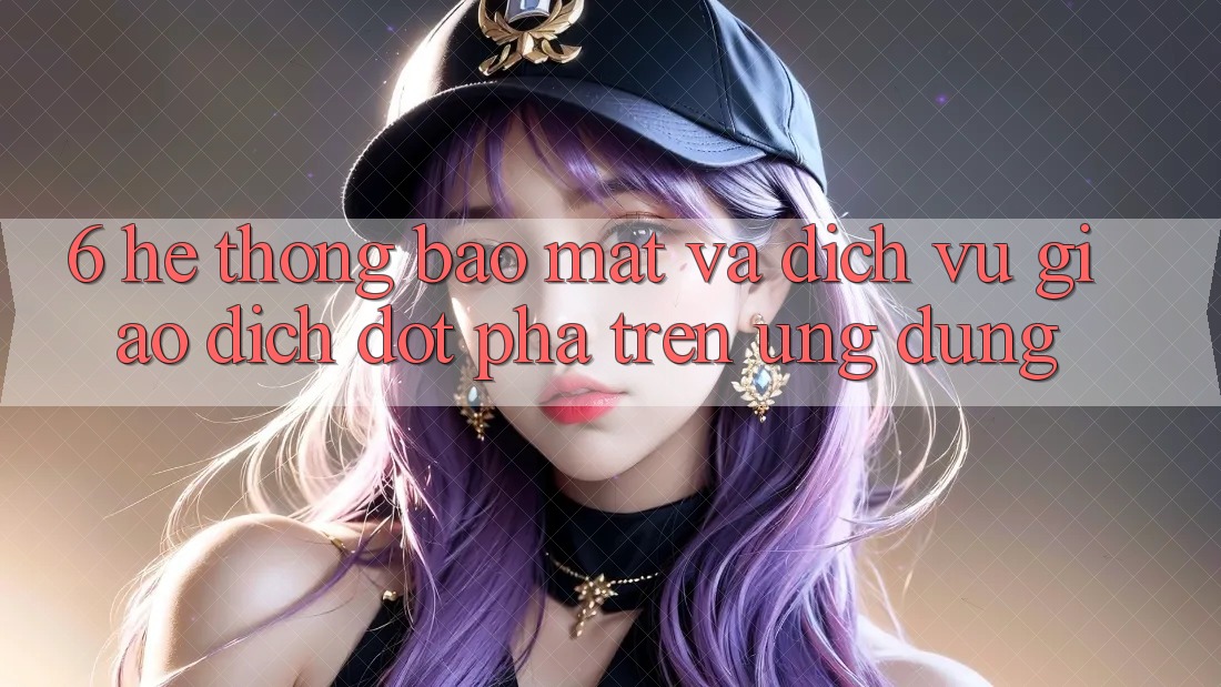 6. Hệ Thống Bảo Mật Và Dịch Vụ Giao dịch Đột Phá Trên Ứng dụng