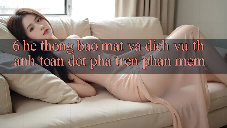6. Hệ Thống Bảo Mật Và Dịch Vụ Thanh Toán Đột Phá Trên Phần mềm 6. Hệ Thống Bảo Mật Và Dịch Vụ Thanh Toán Đột Phá Trên Phần mềm