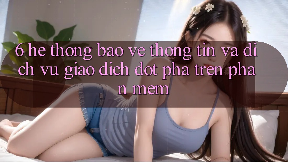 6. Hệ Thống Bảo vệ thông tin Và Dịch Vụ Giao dịch Đột Phá Trên Phần mềm 6. Hệ Thống Bảo vệ thông tin Và Dịch Vụ Giao dịch Đột Phá Trên Phần mềm