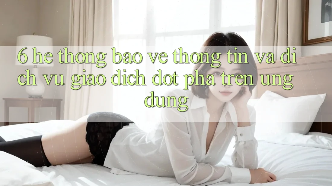 6. Hệ Thống Bảo vệ thông tin Và Dịch Vụ Giao dịch Đột Phá Trên Ứng dụng 6. Hệ Thống Bảo vệ thông tin Và Dịch Vụ Giao dịch Đột Phá Trên Ứng dụng
