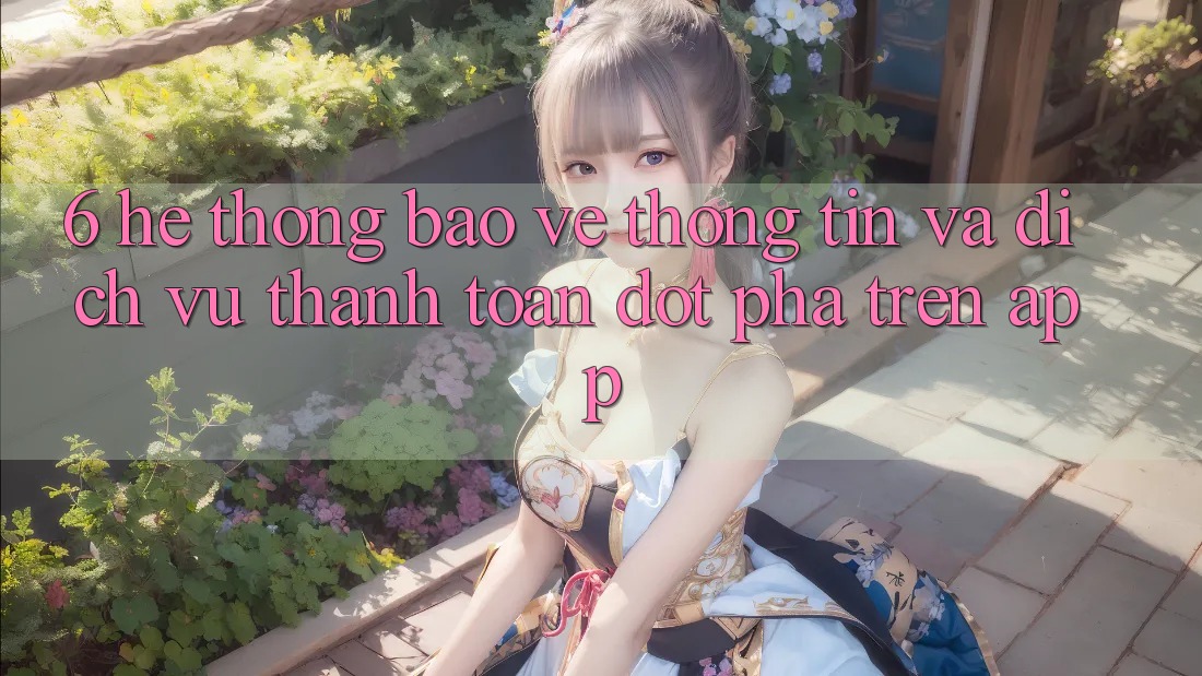 6. Hệ Thống Bảo vệ thông tin Và Dịch Vụ Thanh Toán Đột Phá Trên App 6. Hệ Thống Bảo vệ thông tin Và Dịch Vụ Thanh Toán Đột Phá Trên App