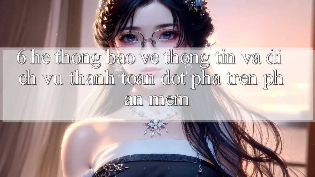 6. Hệ Thống Bảo vệ thông tin Và Dịch Vụ Thanh Toán Đột Phá Trên Phần mềm 6. Hệ Thống Bảo vệ thông tin Và Dịch Vụ Thanh Toán Đột Phá Trên Phần mềm