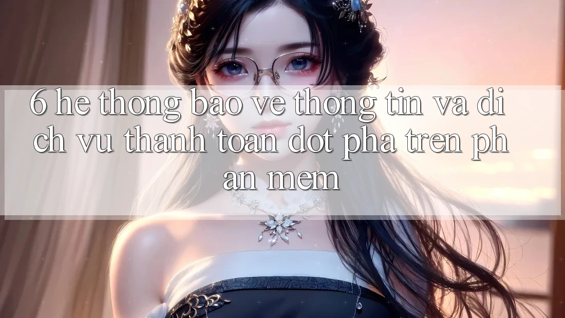 6. Hệ Thống Bảo vệ thông tin Và Dịch Vụ Thanh Toán Đột Phá Trên Phần mềm