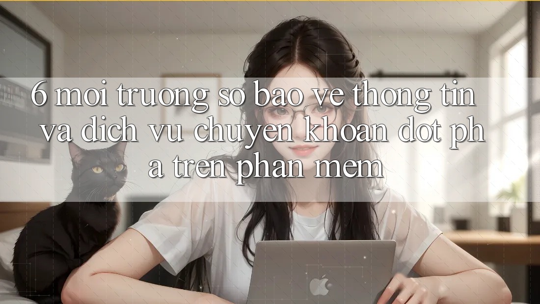 6. Môi trường số Bảo vệ thông tin Và Dịch Vụ Chuyển khoản Đột Phá Trên Phần mềm 6. Môi trường số Bảo vệ thông tin Và Dịch Vụ Chuyển khoản Đột Phá Trên Phần mềm