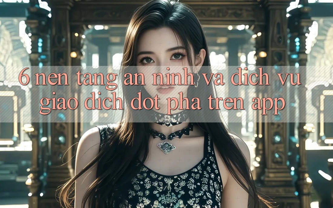 6. Nền tảng An ninh Và Dịch Vụ Giao dịch Đột Phá Trên App