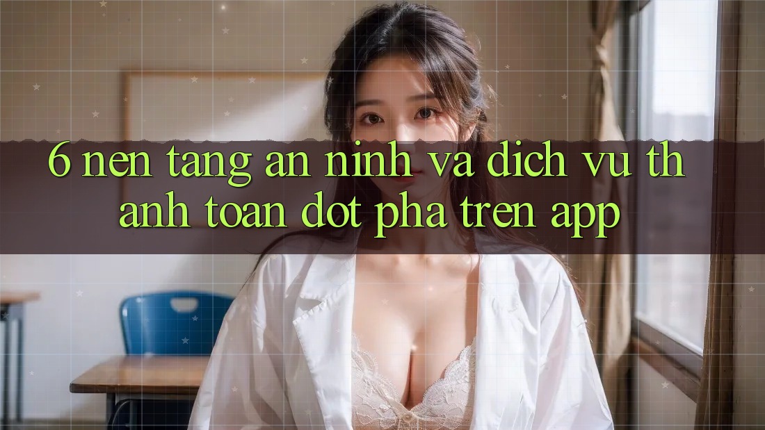 6. Nền tảng An ninh Và Dịch Vụ Thanh Toán Đột Phá Trên App 6. Nền tảng An ninh Và Dịch Vụ Thanh Toán Đột Phá Trên App