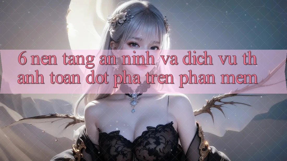 6. Nền tảng An ninh Và Dịch Vụ Thanh Toán Đột Phá Trên Phần mềm