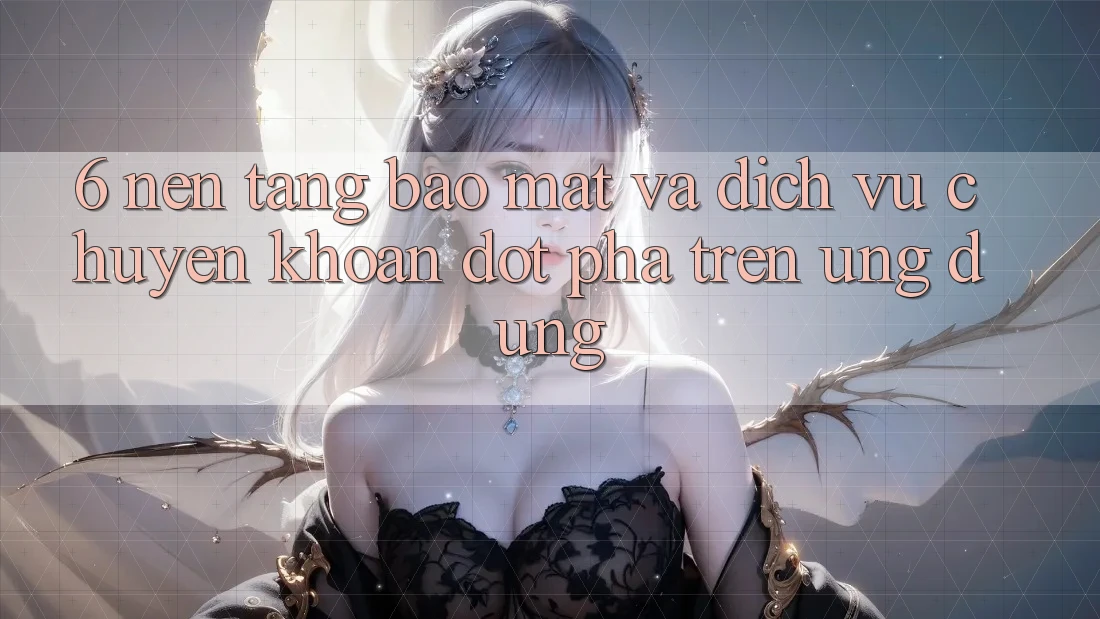 6. Nền tảng Bảo Mật Và Dịch Vụ Chuyển khoản Đột Phá Trên Ứng dụng